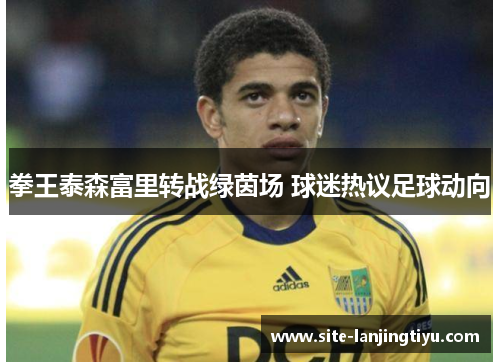 拳王泰森富里转战绿茵场 球迷热议足球动向