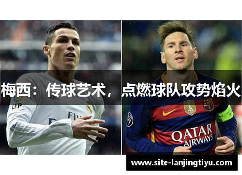 梅西:传球艺术,点燃球队攻势焰火 梅西:传球艺术,点燃球队攻势焰火