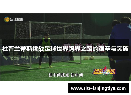 杜普兰蒂斯挑战足球世界跨界之路的艰辛与突破