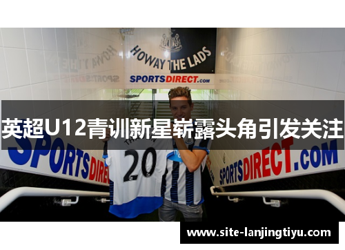 英超U12青训新星崭露头角引发关注 英超U12青训新星崭露头角引发关注