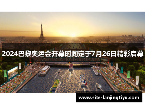 2024巴黎奥运会开幕时间定于7月26日精彩启幕