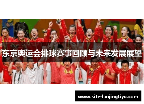 东京奥运会排球赛事回顾与未来发展展望 东京奥运会排球赛事回顾与未来发展展望