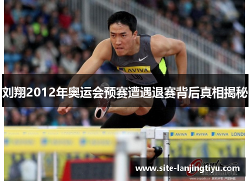 刘翔2012年奥运会预赛遭遇退赛背后真相揭秘 刘翔2012年奥运会预赛遭遇退赛背后真相揭秘
