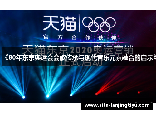 《80年东京奥运会会歌传承与现代音乐元素融合的启示》 《80年东京奥运会会歌传承与现代音乐元素融合的启示》