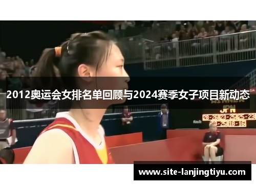 2012奥运会女排名单回顾与2024赛季女子项目新动态 2012奥运会女排名单回顾与2024赛季女子项目新动态