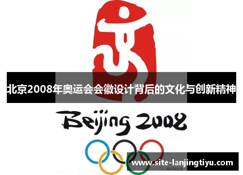 北京2008年奥运会会徽设计背后的文化与创新精神