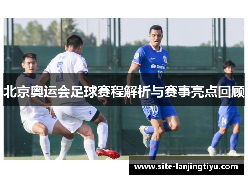 北京奥运会足球赛程解析与赛事亮点回顾 北京奥运会足球赛程解析与赛事亮点回顾