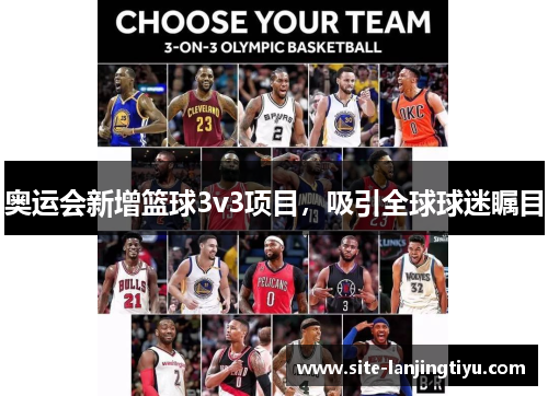 奥运会新增篮球3v3项目,吸引全球球迷瞩目 奥运会新增篮球3v3项目,吸引全球球迷瞩目